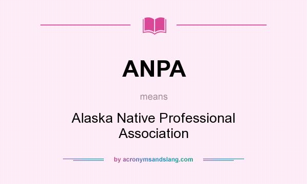 What does ANPA mean? It stands for Alaska Native Professional Association
