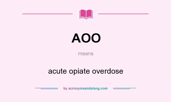What does AOO mean? It stands for acute opiate overdose