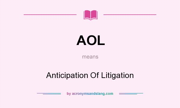 What does AOL mean? It stands for Anticipation Of Litigation