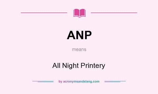 What does ANP mean? It stands for All Night Printery