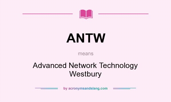 What does ANTW mean? It stands for Advanced Network Technology Westbury
