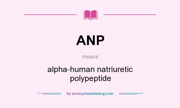 What does ANP mean? It stands for alpha-human natriuretic polypeptide
