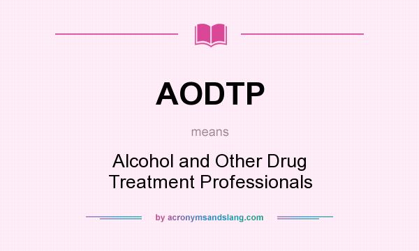 What does AODTP mean? It stands for Alcohol and Other Drug Treatment Professionals