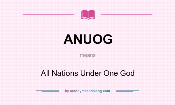 What does ANUOG mean? It stands for All Nations Under One God
