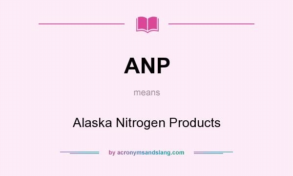 What does ANP mean? It stands for Alaska Nitrogen Products