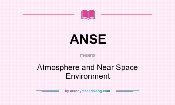 What does ANSE mean? It stands for Atmosphere and Near Space Environment