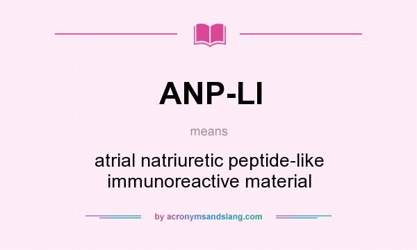 What does ANP-LI mean? It stands for atrial natriuretic peptide-like immunoreactive material