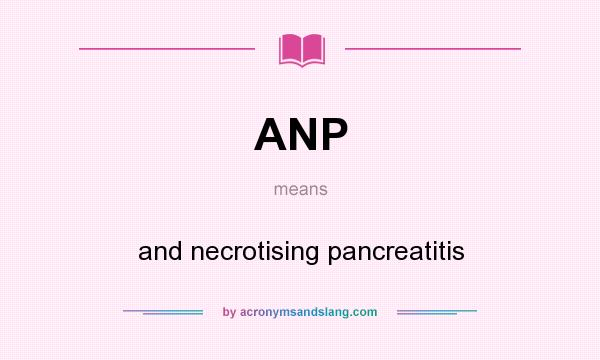 What does ANP mean? It stands for and necrotising pancreatitis