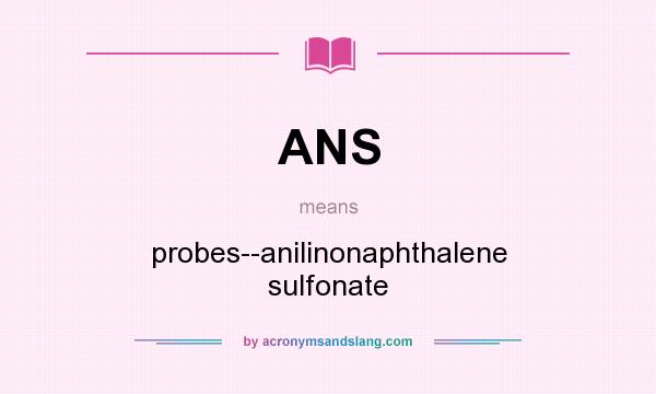 What does ANS mean? It stands for probes--anilinonaphthalene sulfonate