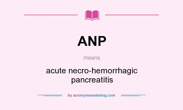 What does ANP mean? It stands for acute necro-hemorrhagic pancreatitis