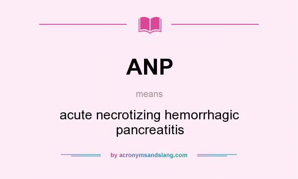 What does ANP mean? It stands for acute necrotizing hemorrhagic pancreatitis
