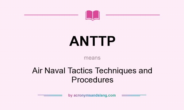 What does ANTTP mean? It stands for Air Naval Tactics Techniques and Procedures