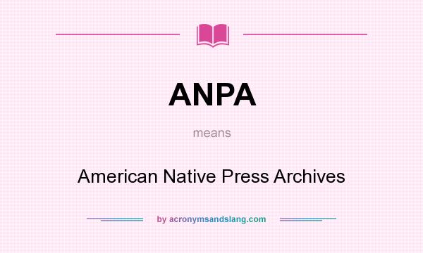 What does ANPA mean? It stands for American Native Press Archives