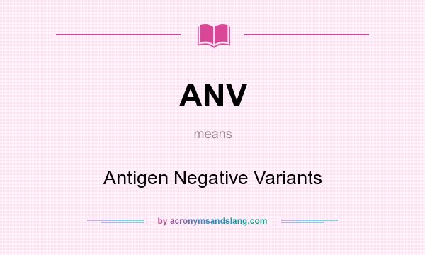 What does ANV mean? It stands for Antigen Negative Variants