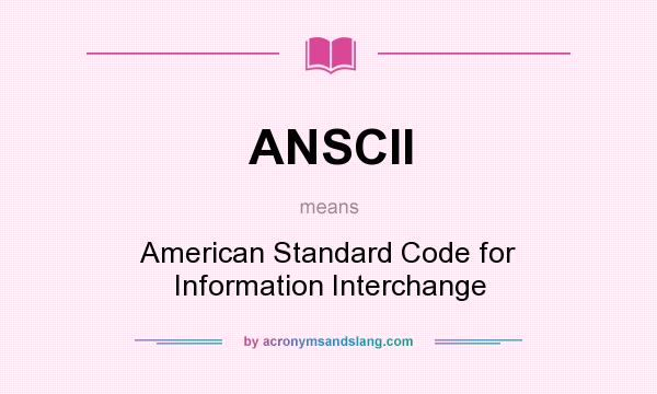 What does ANSCII mean? It stands for American Standard Code for Information Interchange
