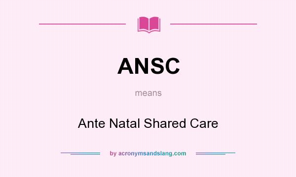 What does ANSC mean? It stands for Ante Natal Shared Care