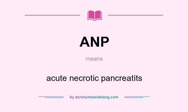 What does ANP mean? It stands for acute necrotic pancreatits