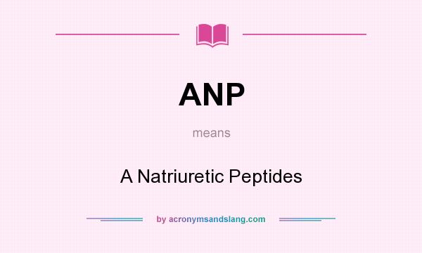 What does ANP mean? It stands for A Natriuretic Peptides
