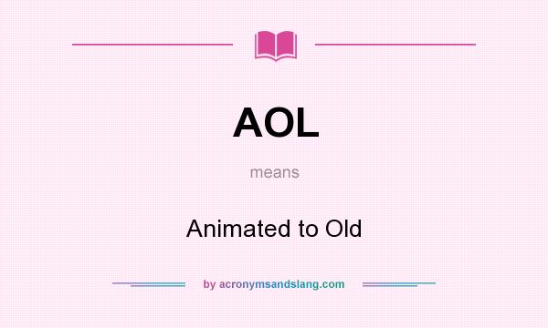 What does AOL mean? It stands for Animated to Old