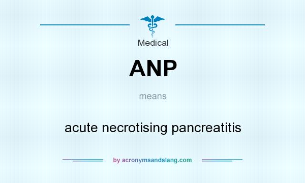 What does ANP mean? It stands for acute necrotising pancreatitis