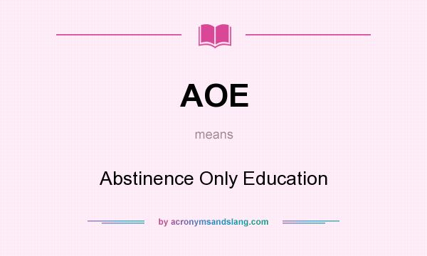 What does AOE mean? It stands for Abstinence Only Education