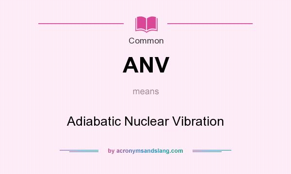 What does ANV mean? It stands for Adiabatic Nuclear Vibration