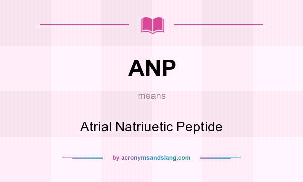 What does ANP mean? It stands for Atrial Natriuetic Peptide