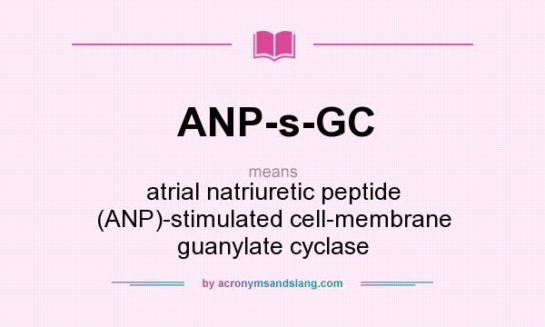 What does ANP-s-GC mean? It stands for atrial natriuretic peptide (ANP)-stimulated cell-membrane guanylate cyclase