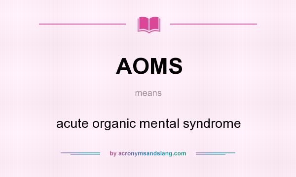 What does AOMS mean? It stands for acute organic mental syndrome