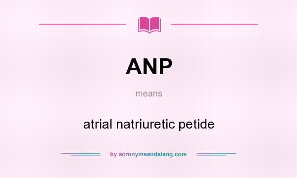 What does ANP mean? It stands for atrial natriuretic petide
