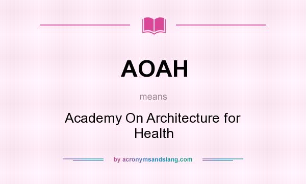 What does AOAH mean? It stands for Academy On Architecture for Health