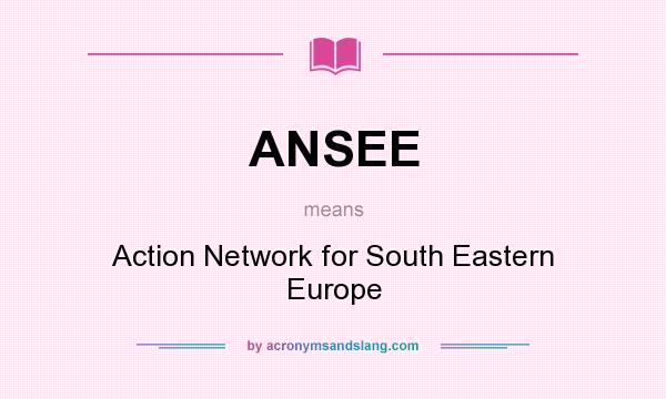 What does ANSEE mean? It stands for Action Network for South Eastern Europe