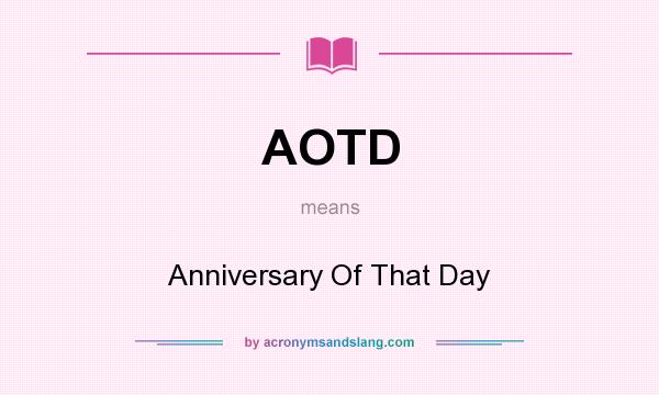 What does AOTD mean? It stands for Anniversary Of That Day