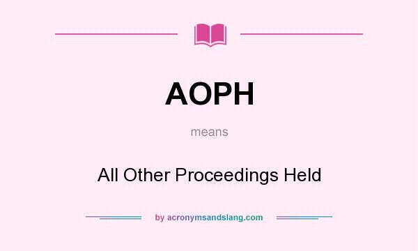 What does AOPH mean? It stands for All Other Proceedings Held
