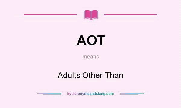 What does AOT mean? It stands for Adults Other Than