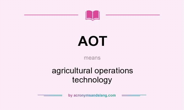 What does AOT mean? It stands for agricultural operations technology
