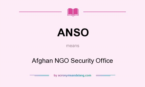 What does ANSO mean? It stands for Afghan NGO Security Office