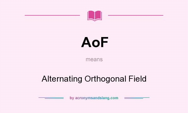 What does AoF mean? It stands for Alternating Orthogonal Field