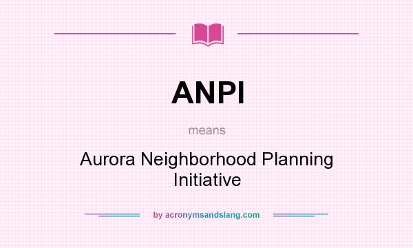 What does ANPI mean? It stands for Aurora Neighborhood Planning Initiative