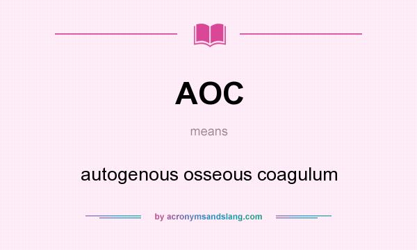 What does AOC mean? It stands for autogenous osseous coagulum