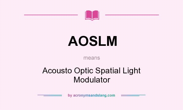 What does AOSLM mean? It stands for Acousto Optic Spatial Light Modulator
