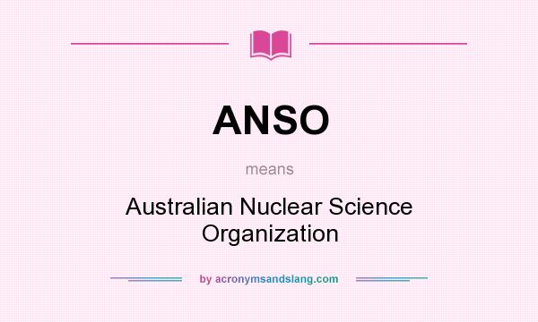 What does ANSO mean? It stands for Australian Nuclear Science Organization