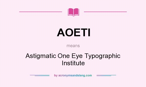 What does AOETI mean? It stands for Astigmatic One Eye Typographic Institute