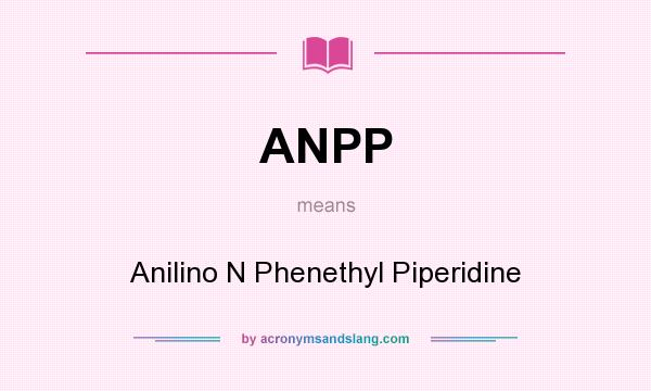 What does ANPP mean? It stands for Anilino N Phenethyl Piperidine
