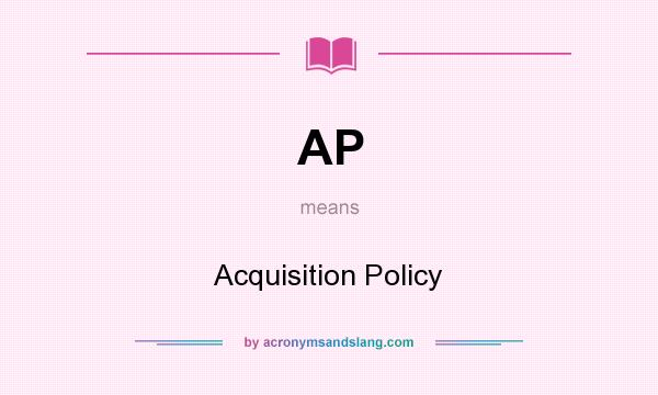 What does AP mean? It stands for Acquisition Policy