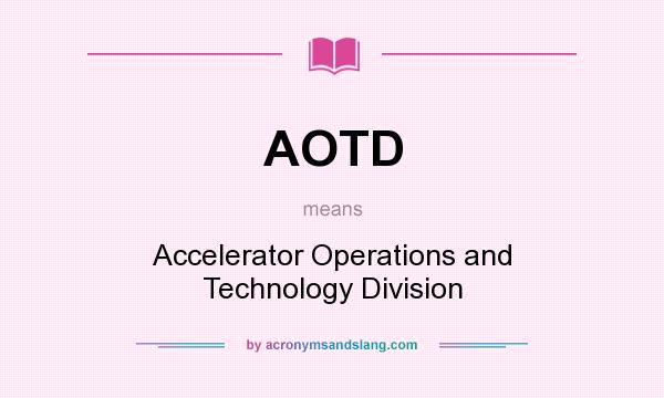 What does AOTD mean? It stands for Accelerator Operations and Technology Division