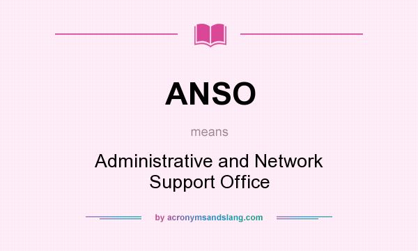 What does ANSO mean? It stands for Administrative and Network Support Office