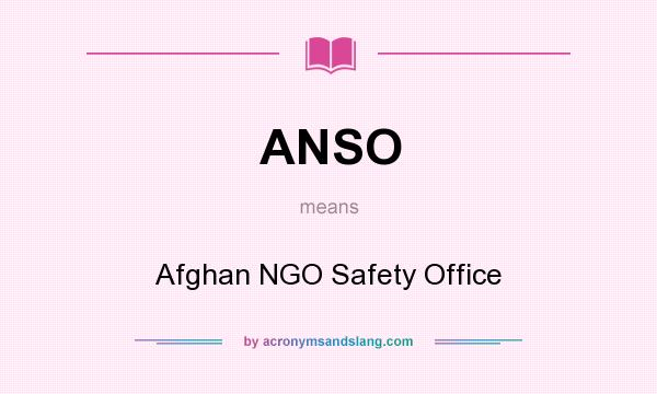 What does ANSO mean? It stands for Afghan NGO Safety Office