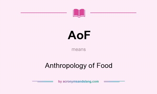 What does AoF mean? It stands for Anthropology of Food