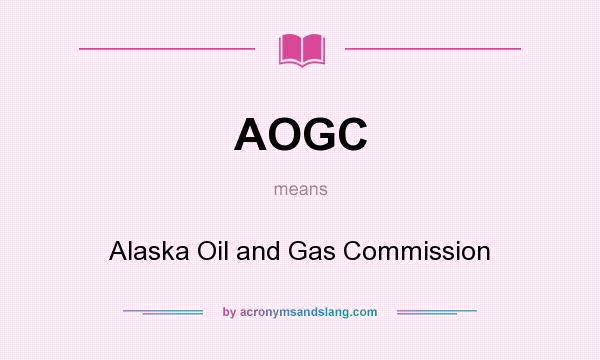 What does AOGC mean? It stands for Alaska Oil and Gas Commission